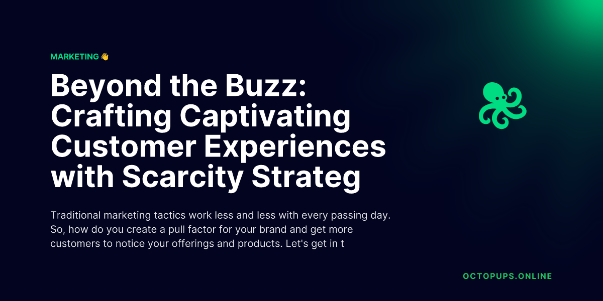 Beyond the Buzz: Crafting Captivating Customer Experiences with Scarcity Strategies